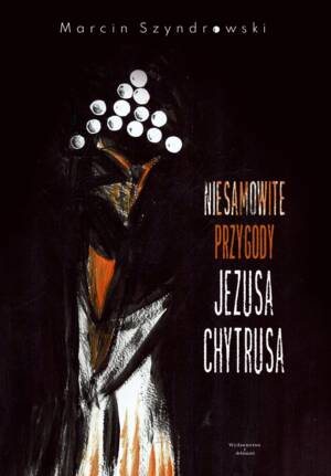 "Niesamowite przygody Jezusa Chytrusa" - Marcin Szyndrowski