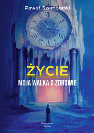 "Życie. Moja walka o zdrowie. - Paweł Szamborski